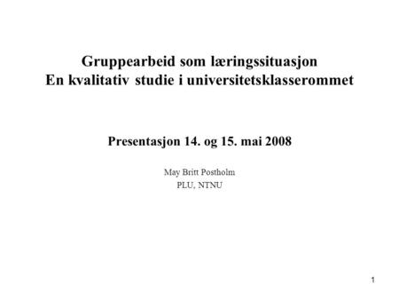 Presentasjon 14. og 15. mai 2008 May Britt Postholm PLU, NTNU