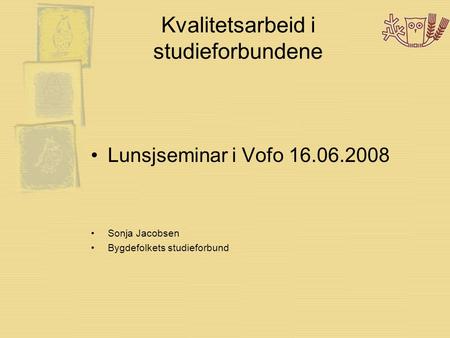 Kvalitetsarbeid i studieforbundene •Lunsjseminar i Vofo 16.06.2008 •Sonja Jacobsen •Bygdefolkets studieforbund.