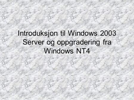 Introduksjon til Windows 2003 Server og oppgradering fra Windows NT4.