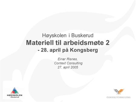 Høyskolen i Buskerud Materiell til arbeidsmøte 2 - 28. april på Kongsberg Einar Risnes, Context Consulting 27. april 2005.