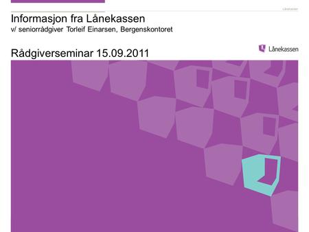 Informasjon fra Lånekassen v/ seniorrådgiver Torleif Einarsen, Bergenskontoret Rådgiverseminar 15.09.2011.