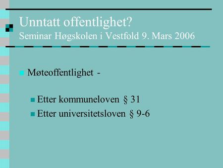 Unntatt offentlighet? Seminar Høgskolen i Vestfold 9. Mars 2006  Møteoffentlighet -  Etter kommuneloven § 31  Etter universitetsloven § 9-6.
