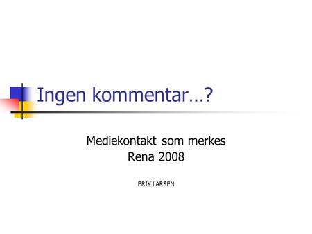 Ingen kommentar…? Mediekontakt som merkes Rena 2008 ERIK LARSEN.