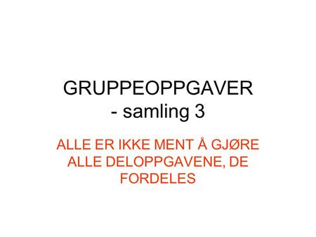 GRUPPEOPPGAVER - samling 3 ALLE ER IKKE MENT Å GJØRE ALLE DELOPPGAVENE, DE FORDELES.