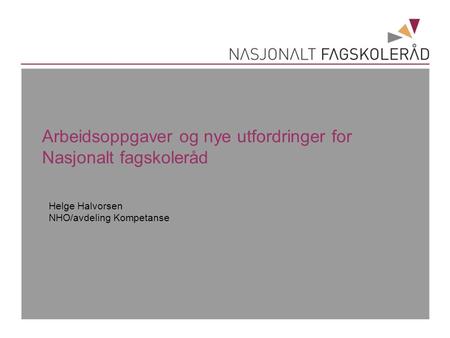 Arbeidsoppgaver og nye utfordringer for Nasjonalt fagskoleråd Helge Halvorsen NHO/avdeling Kompetanse.