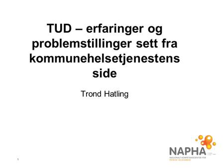 1 TUD – erfaringer og problemstillinger sett fra kommunehelsetjenestens side Trond Hatling.