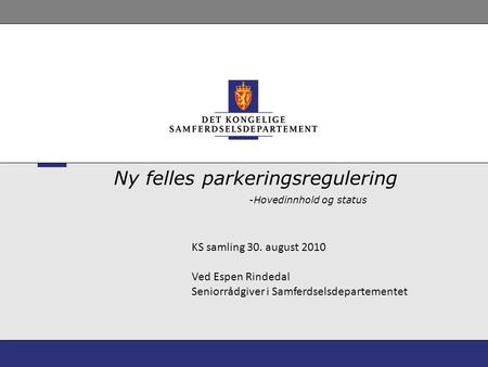 -Hovedinnhold og status Ny felles parkeringsregulering KS samling 30. august 2010 Ved Espen Rindedal Seniorrådgiver i Samferdselsdepartementet.