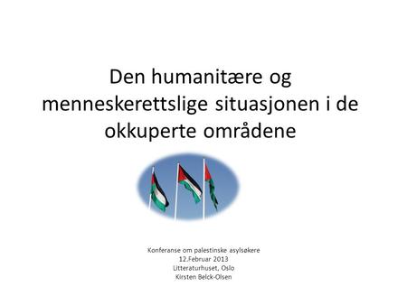 Den humanitære og menneskerettslige situasjonen i de okkuperte områdene Konferanse om palestinske asylsøkere 12.Februar 2013 Litteraturhuset, Oslo Kirsten.