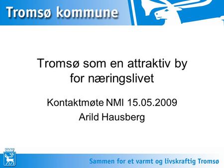 Tromsø som en attraktiv by for næringslivet Kontaktmøte NMI 15.05.2009 Arild Hausberg.