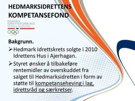HEDMARKSIDRETTENS KOMPETANSEFOND Bakgrunn.  Hedmark Idrettskrets solgte i 2010 Idrettens Hus i Ajerhagan.  Styret ønsker å tilbakeføre rentemidler av.