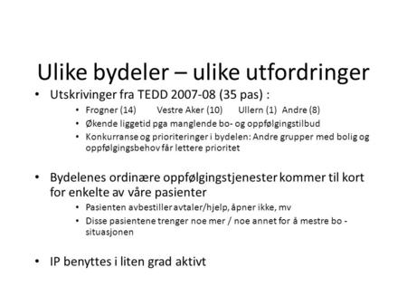 Ulike bydeler – ulike utfordringer • Utskrivinger fra TEDD 2007-08 (35 pas) : • Frogner (14) Vestre Aker (10) Ullern (1) Andre (8) • Økende liggetid pga.