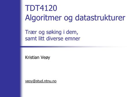 TDT4120 Algoritmer og datastrukturer Trær og søking i dem, samt litt diverse emner Kristian Veøy