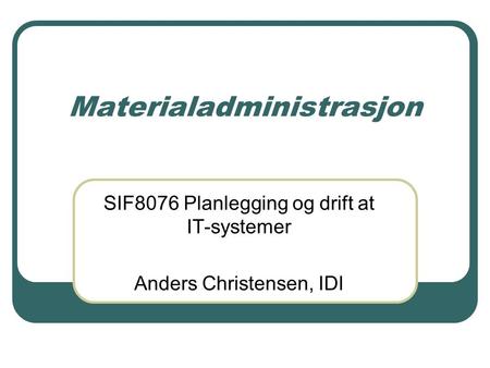 Materialadministrasjon SIF8076 Planlegging og drift at IT-systemer Anders Christensen, IDI.