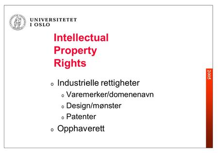 2005 Intellectual Property Rights o Industrielle rettigheter o Varemerker/domenenavn o Design/mønster o Patenter o Opphaverett.