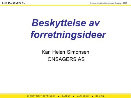 © copyright all rights reserved Onsagers 2006 Beskyttelse av forretningsideer Kari Helen Simonsen ONSAGERS AS.