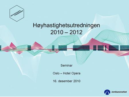 Høyhastighetsutredningen 2010 – 2012 Seminar Oslo – Hotel Opera 16. desember 2010.