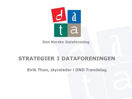 Den Norske Dataforening STRATEGIER I DATAFORENINGEN Eirik Thun, styreleder i DND Trøndelag.