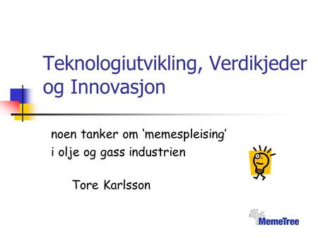 Teknologiutvikling, Verdikjeder og Innovasjon noen tanker om ‘memespleising’ i olje og gass industrien Tore Karlsson.