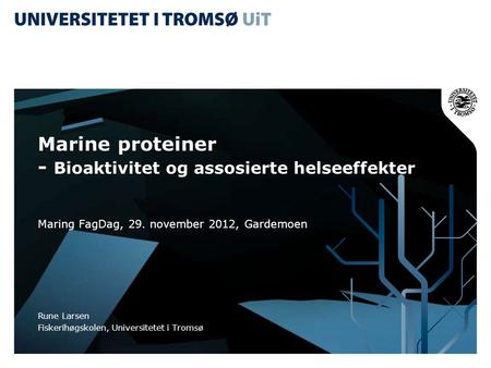 Marine proteiner - Bioaktivitet og assosierte helseeffekter Maring FagDag, 29. november 2012, Gardemoen Rune Larsen Fiskerihøgskolen, Universitetet i Tromsø.