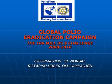 GLOBAL POLIO ERADICATION CAMPAIGN THE 100 MILL US $ CHALLENGE 2008-2010 INFORMASJON TIL NORSKE ROTARYKLUBBER OM KAMPANJEN.
