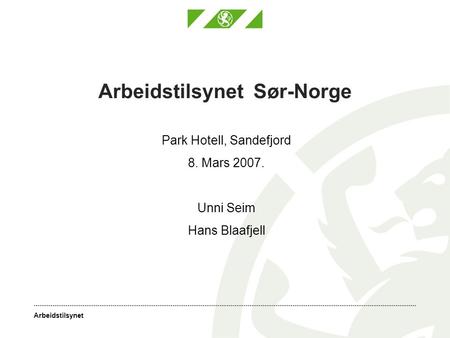 Arbeidstilsynet Arbeidstilsynet Sør-Norge Park Hotell, Sandefjord 8. Mars 2007. Unni Seim Hans Blaafjell.