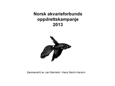 Norsk akvarieforbunds oppdrettskampanje 2013 Sammenstilt av Jan Stenløkk / Hans Martin Hanslin.