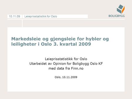 Leieprisstatistikk for Oslo10.11.09 Markedsleie og gjengsleie for hybler og leiligheter i Oslo 3. kvartal 2009 Leieprisstatistikk for Oslo Utarbeidet av.