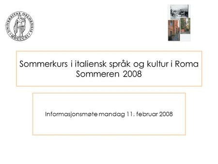 Sommerkurs i italiensk språk og kultur i Roma Sommeren 2008 Informasjonsmøte mandag 11. februar 2008.
