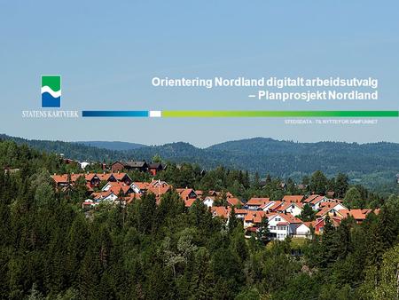 - TIL NYTTE FOR SAMFUNNETPLANINFORMASJON STEDSDATA - TIL NYTTE FOR SAMFUNNET Orientering Nordland digitalt arbeidsutvalg – Planprosjekt Nordland.