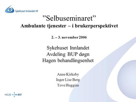 ”Selbuseminaret” Ambulante tjenester – i brukerperspektivet 2. – 3. november 2006 Sykehuset Innlandet Avdeling BUP døgn Hagen behandlingsenhet Anne Kirkeby.
