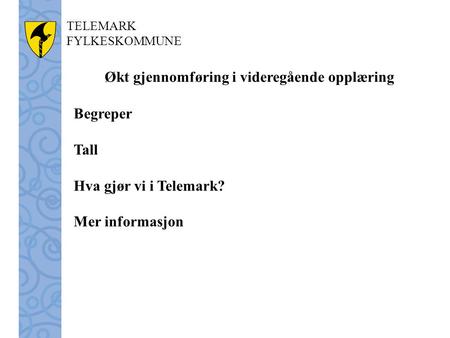 TELEMARK FYLKESKOMMUNE Økt gjennomføring i videregående opplæring Begreper Tall Hva gjør vi i Telemark? Mer informasjon.