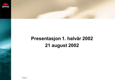 PAGE 1 - Presentasjon 1. halvår 2002 21 august 2002.