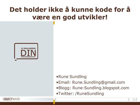 1 Det holder ikke å kunne kode for å være en god utvikler! •Rune Sundling •  •Blogg: Rune-Sundling.blogspot.com •Twitter: