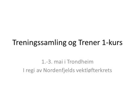 Treningssamling og Trener 1-kurs 1.-3. mai i Trondheim I regi av Nordenfjelds vektløfterkrets.