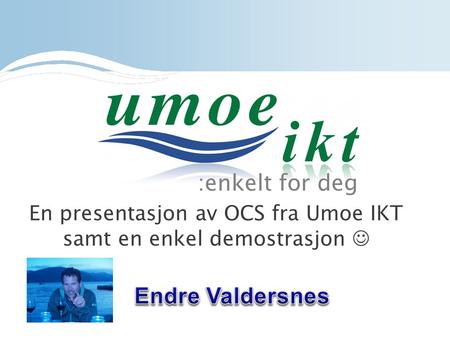 :enkelt for deg En presentasjon av OCS fra Umoe IKT samt en enkel demostrasjon 