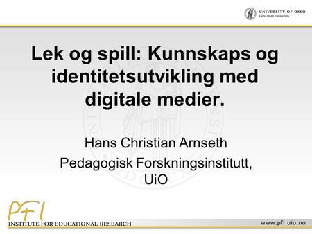 Lek og spill: Kunnskaps og identitetsutvikling med digitale medier. Hans Christian Arnseth Pedagogisk Forskningsinstitutt, UiO.