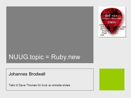 NUUG.topic = Ruby.new Johannes Brodwall Takk til Dave Thomas for bruk av enkelte slides.