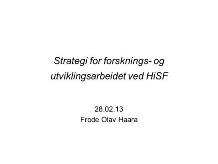 Strategi for forsknings- og utviklingsarbeidet ved HiSF 28.02.13 Frode Olav Haara.