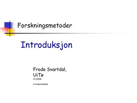 Introduksjon Forskningsmetoder Frode Svartdal, UiTø H-2006
