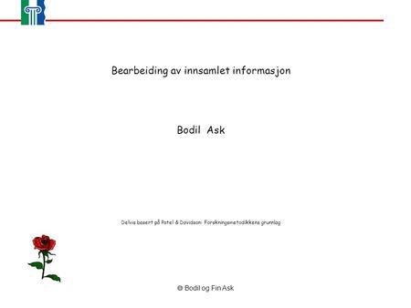  Bodil og Fin Ask Bearbeiding av innsamlet informasjon Bodil Ask Delvis basert på Patel & Davidson: Forskningsmetodikkens grunnlag.