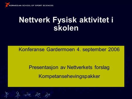 Nettverk Fysisk aktivitet i skolen Konferanse Gardermoen 4. september 2006 Presentasjon av Nettverkets forslag Kompetansehevingspakker.