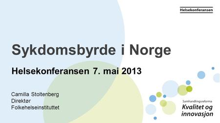 Sykdomsbyrde i Norge Helsekonferansen 7. mai 2013 Camilla Stoltenberg