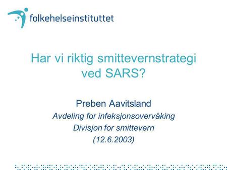 Har vi riktig smittevernstrategi ved SARS? Preben Aavitsland Avdeling for infeksjonsovervåking Divisjon for smittevern (12.6.2003)