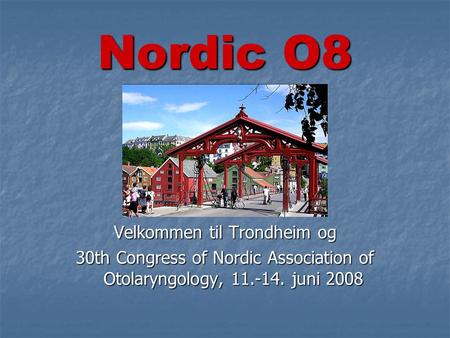 Velkommen til Trondheim og 30th Congress of Nordic Association of Otolaryngology, 11.-14. juni 2008 Nordic O8.