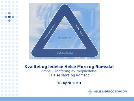 » Kvalitet og ledelse Helse Møre og Romsdal Emne – innføring av miljøledelse i Helse Møre og Romsdal 18.April 2013.