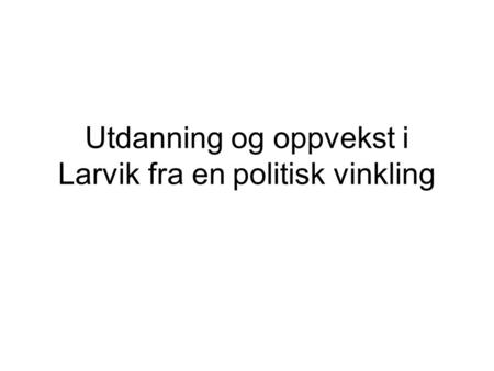 Utdanning og oppvekst i Larvik fra en politisk vinkling.