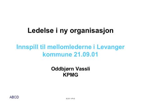 Ledelse i ny organisasjon Innspill til mellomlederne i Levanger kommune 21.09.01 Oddbjørn Vassli KPMG.