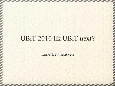 UBiT 2010 lik UBiT next? Lene Bertheussen. Om prosjektet •Hvorfor UBiT 2010? •Hva vi jobber med og hvordan •Påvirkning på organisasjonen.