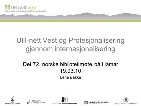 UH-nett Vest og Profesjonalisering gjennom internasjonalisering Det 72. norske bibliotekmøte på Hamar 19.03.10 Lene Bakke.
