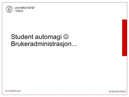 © GT/SAPP/USIT UNIVERSITETET I OSLO 30.06.2014 08:49 Student automagi  Brukeradministrasjon...